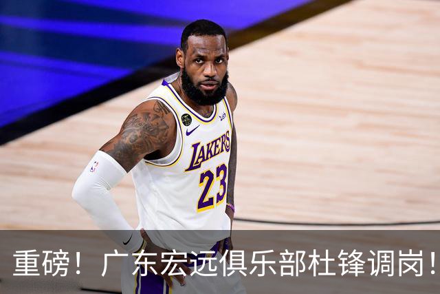 重磅！广东宏远俱乐部杜锋调岗！一代王朝落幕！